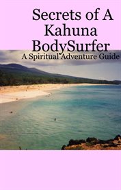 Secrets of a kahuna bodysurfer. A Spiritual Adventure Guide cover image