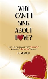 Why can't i sing about love?. The Truth About the "Church" Against "Secular" Music cover image