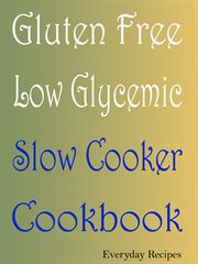 Gluten free low glycemic slow cooker cookbook. Everyday Recipes cover image