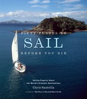 Fifty places to sail before you die : sailing experts share the world's greatest destinations cover image