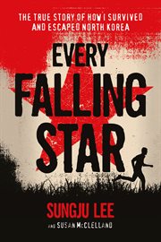 Every Falling Star : the True Story of How I Survived and Escaped North Korea cover image
