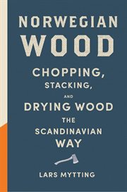 Norwegian wood : chopping, stacking, and drying wood the Scandinavian way cover image