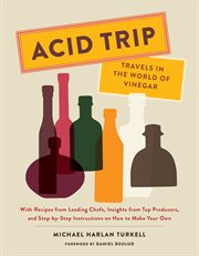 Acid trip : travels in the world of vinegar : with recipes from leading chefs, insights from top producers, and step-by-step instructions on how to make your own cover image