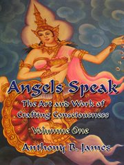 Angels speak. The Art and Work of Crafting Consciousness: Volume One cover image
