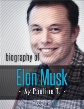 Elon Musk: Biography of the Mastermind Behind Paypal, SpaceX, and Tesla Motors
