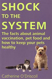 Shock to the system : the facts about animal vaccination, pet food, and how to keep your pets healthy cover image