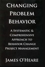 Changing problem behavior : a systematic & comprehensive approach to behavior change project management cover image