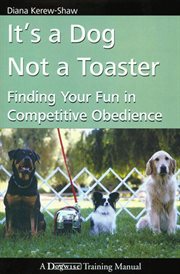 It's a dog not a toaster. Finding Your Fun In Competitive Obedience cover image