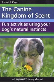 The canine kingdom of scent : fun activities using your dog's natural instincts cover image