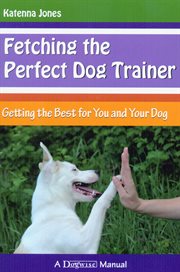 Fetching the perfect dog trainer : getting the best for you and your dog cover image