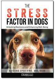 The stress factor in dogs : unlocking resiliency and enhancing well-being cover image