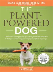 The plant-powered dog : unleash the healing powers of a whole-food plant-based diet to help your canine companion enjoy a healthier, longer life cover image