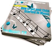 A parent's guide. How To Get Your Child Started In Music cover image