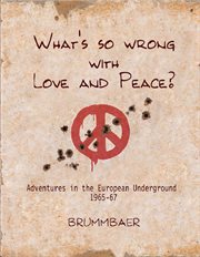 What's so wrong with love and peace?. Adventures in the European Underground 1965-67 cover image