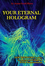 Your eternal hologram. New discovery is a key to Access and Enlighten your Consciousness cover image