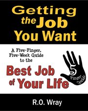 Getting the job you want. A Five-Finger, Five-Week Guide to the Best Job of Your Life cover image