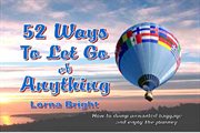 52 ways to let go of anything. How to Dump Unwanted Baggage and Enjoy the Journey cover image
