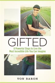 Gifted. Six Powerful Steps To Live The Most Incredible Life You Can Imagine cover image