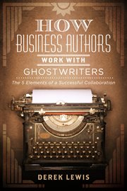 How business authors work with ghostwriters. The 5 Elements of a Successful Collaboration cover image