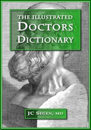 The illustrated doctors dictionary. A Medical Dictionary Written by a Doctor for Doctors, Now Illustrated cover image
