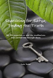 Searching for Satya ; Finding the truth: my life experiences and the meditations that carried me through them cover image