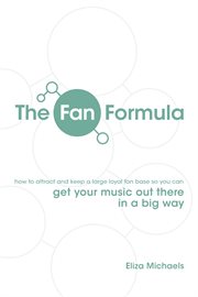 The fan formula. Get Your Music Out There in a Big Way cover image