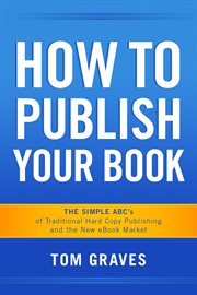 How to publish your book. The Simple ABC's of Traditional Hard Copy Publishing and the New Ebook Market cover image