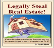 Legally steal real estate!. Unique Investing Strategies for Depressed Markets & Ways to Acquire Property Without Paying for it! cover image