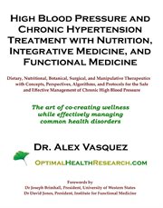 High blood pressure and chronic hypertension treatment with nutrition, integrative medicine, and fun. The Art of Co-Creating Wellness While Effectively Managing Common Health Disorders cover image