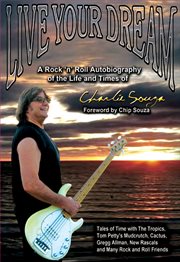 Live your dream. A Rock 'n' Roll Autobiography of the Life and Times of Charlie Souza cover image