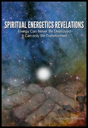 Spiritual energetics revelations. Energy Can Never Be Destroyed It Can Only Be Transformed cover image