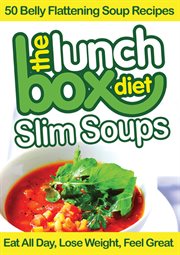 The lunch box diet: slim soups. 50 Belly Flattening Soup Recipes; Eat All Day, Lose Weight, Feel Great cover image