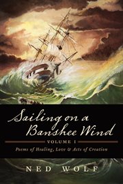 Sailing on a banshee wind, volume i. Poems of Healing, Love and Acts of Creation cover image