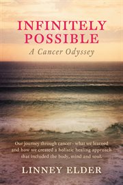 Infinitely possible - a cancer odyssey. Our Journey Through Cancer - What We Learned and How We Created a Holistic Healing Approach That Inc cover image