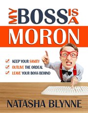 My boss is a moron. Keep Your Sanity, Outlive The Ordeal, Leave Your Boss Behind cover image