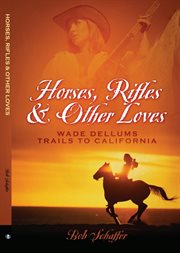 Horses, rifles & other loves. Wade Dellums Trails to California cover image