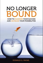 No longer bound. How to Maximize Your Success and Increase Your Possibilities cover image