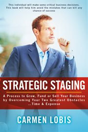 Strategic staging. A Process to Grow, Fund or Sell Your Business by Overcoming Your Two Greatest Obstacles... Time & Expe cover image