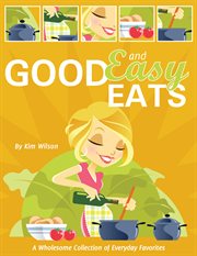 Good and easy eats. A Wholesome Collection of Everyday Favorites cover image