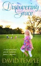 Discovering grace. A story about family and the redemptive power of forgiveness cover image