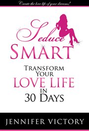 Seduce smart. Transform Your Love Life in 30 Days cover image