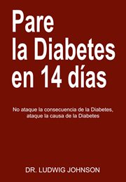 Pare la diabetes en 14 dias. No Ataque la Consecuencia de la Diabetes. Ataque la Causa de la Diabetes cover image