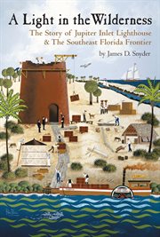 A light in the wilderness: Jupiter Lighthouse and the settlement of southeast Florida cover image