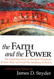 The faith and the power. The Inspiring Story of the First Christians nd How They Survived the Madness of Rome cover image