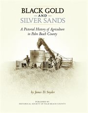 Black gold and silver sands: a pictorial history of agriculture in Palm Beach County cover image