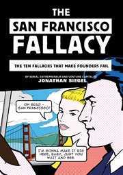 The San Francisco Fallacy : The Ten Fallacies That Make Founders Fail cover image