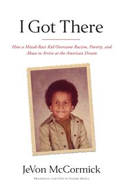 I got there : how I overcame racism, poverty, and abuse to achieve the American dream cover image