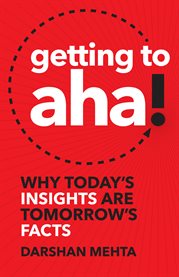 Getting to aha!. Why Today's Insights Are Tomorrow's Facts cover image