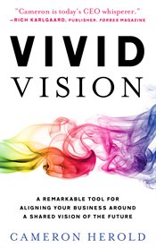 Vivid vision : a remarkable tool for aligning your business around a shared vision of the future cover image