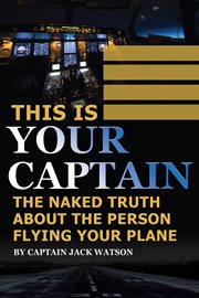 This is your captain: the naked truth about the person flying your plane cover image